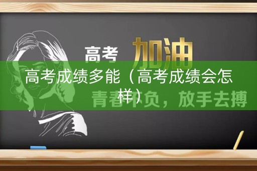 高考成绩多能（高考成绩会怎样）