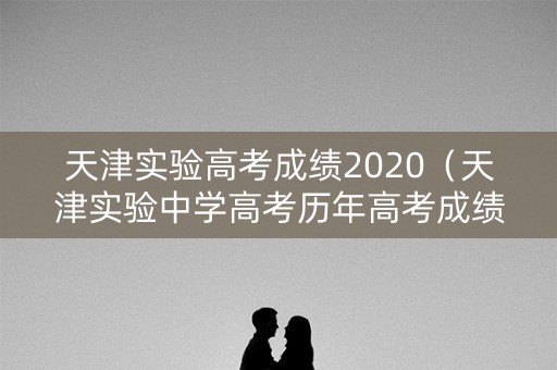 天津实验高考成绩2020（天津实验中学高考历年高考成绩2019）