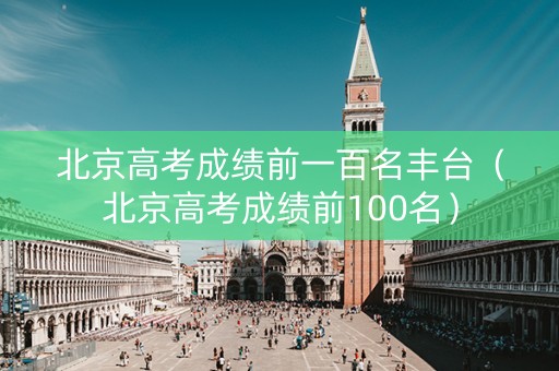 北京高考成绩前一百名丰台（北京高考成绩前100名）
