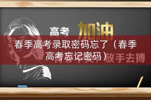 春季高考录取密码忘了（春季高考忘记密码）