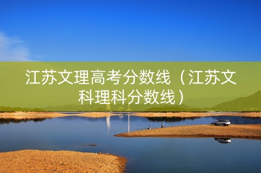 江苏文理高考分数线（江苏文科理科分数线）