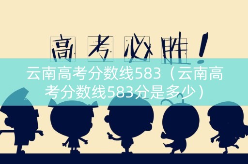 云南高考分数线583（云南高考分数线583分是多少）
