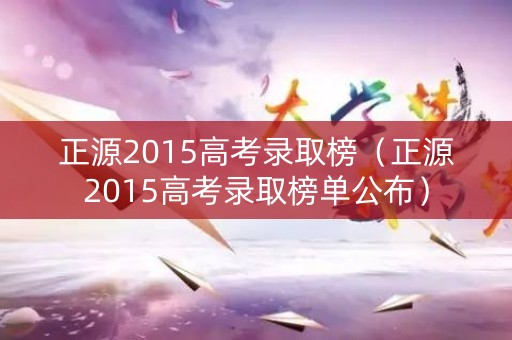 正源2015高考录取榜（正源2015高考录取榜单公布）