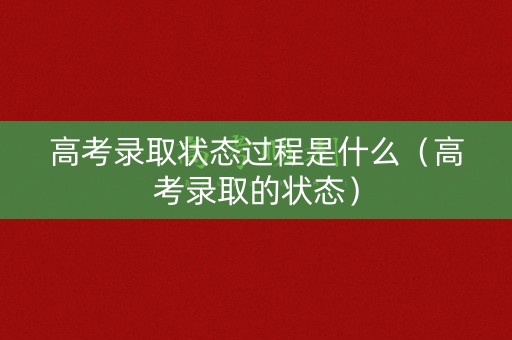 高考录取状态过程是什么（高考录取的状态）
