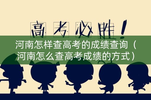 河南怎样查高考的成绩查询（河南怎么查高考成绩的方式）