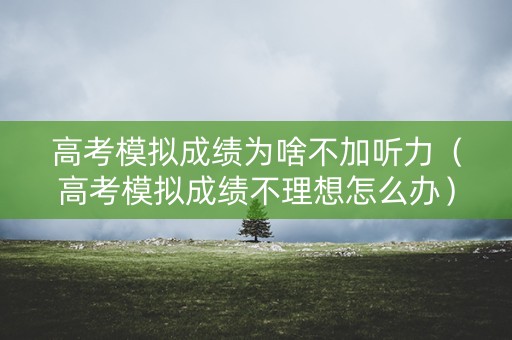 高考模拟成绩为啥不加听力（高考模拟成绩不理想怎么办）