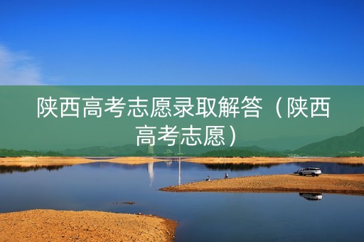 陕西高考志愿录取解答（陕西 高考志愿）