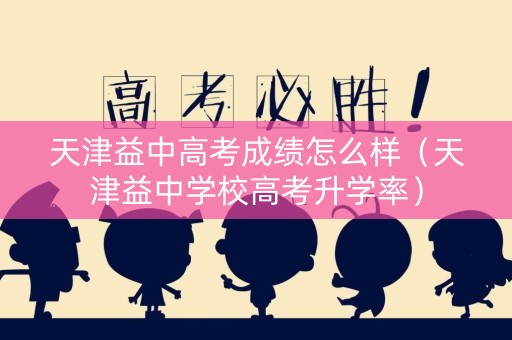 天津益中高考成绩怎么样（天津益中学校高考升学率）