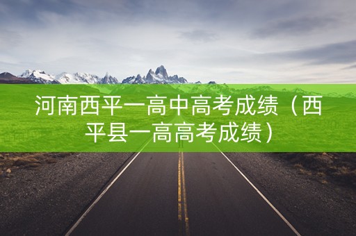 河南西平一高中高考成绩（西平县一高高考成绩）