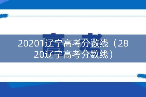 20201辽宁高考分数线（2820辽宁高考分数线）