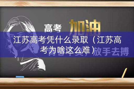 江苏高考凭什么录取（江苏高考为啥这么难）