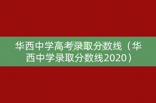 华西中学高考录取分数线（华西中学录取分数线2020）
