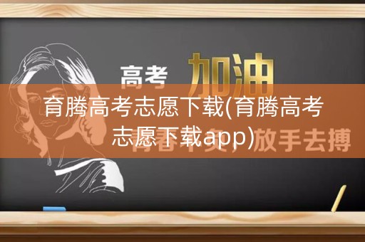 育腾高考志愿下载(育腾高考志愿下载app)