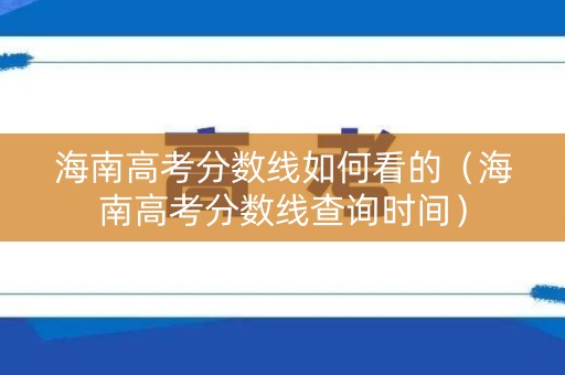 海南高考分数线如何看的（海南高考分数线查询时间）