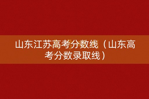 山东江苏高考分数线（山东高考分数录取线）