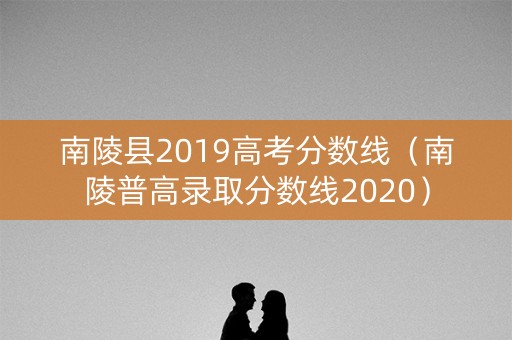 南陵县2019高考分数线（南陵普高录取分数线2020）