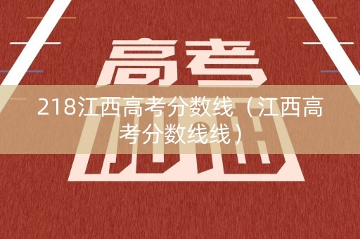 218江西高考分数线（江西高考分数线线）