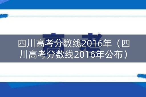 四川高考分数线2016年（四川高考分数线2016年公布）