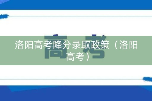 洛阳高考降分录取政策（洛阳 高考）