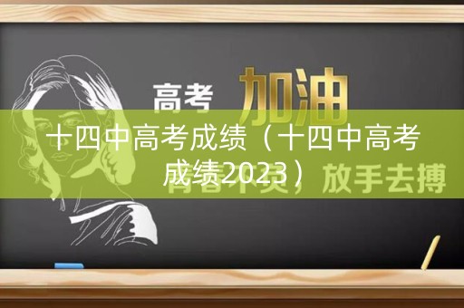十四中高考成绩（十四中高考成绩2023）