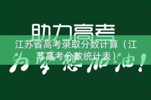 江苏省高考录取分数计算（江苏高考分数统计表）