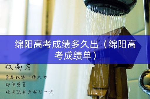 绵阳高考成绩多久出（绵阳高考成绩单）