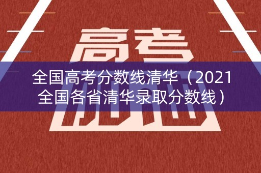 全国高考分数线清华（2021全国各省清华录取分数线）