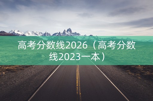 高考分数线2026（高考分数线2023一本）