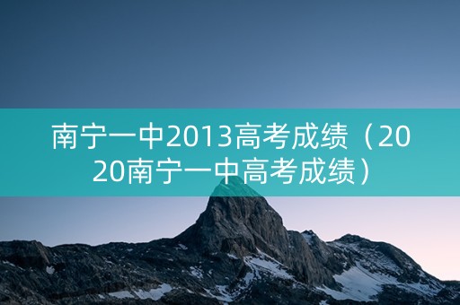 南宁一中2013高考成绩（2020南宁一中高考成绩）