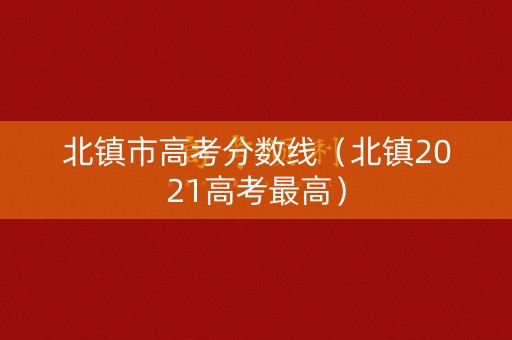 北镇市高考分数线（北镇2021高考最高）
