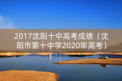 2017沈阳十中高考成绩（沈阳市第十中学2020年高考）