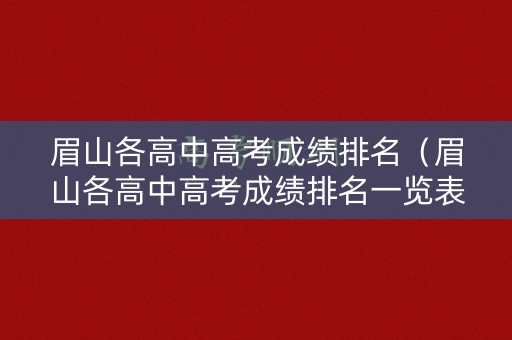 眉山各高中高考成绩排名（眉山各高中高考成绩排名一览表）