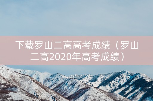 下载罗山二高高考成绩（罗山二高2020年高考成绩）