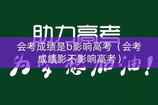 会考成绩是b影响高考（会考成绩影不影响高考）