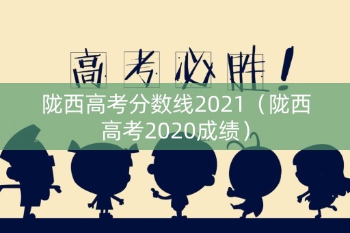 陇西高考分数线2021（陇西高考2020成绩）