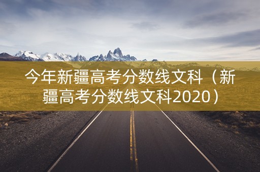 今年新疆高考分数线文科（新疆高考分数线文科2020）