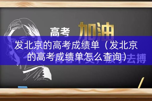 发北京的高考成绩单（发北京的高考成绩单怎么查询）