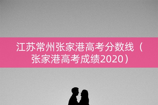 江苏常州张家港高考分数线（张家港高考成绩2020）