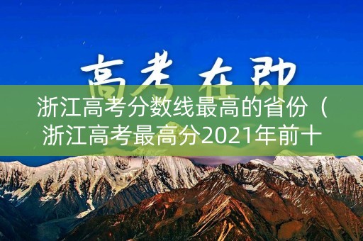 浙江高考分数线最高的省份（浙江高考最高分2021年前十名）