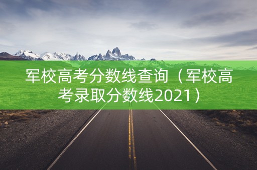 军校高考分数线查询（军校高考录取分数线2021）