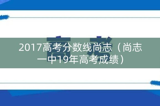 2017高考分数线尚志（尚志一中19年高考成绩）