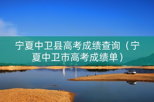 宁夏中卫县高考成绩查询（宁夏中卫市高考成绩单）