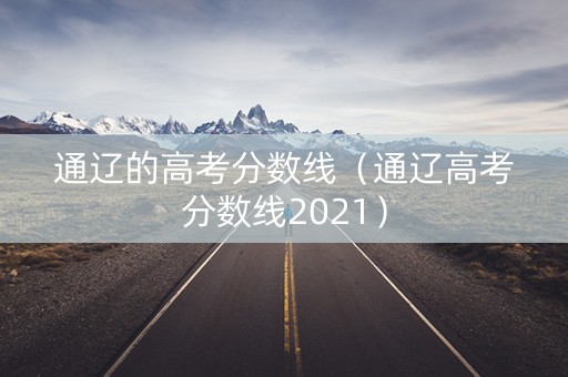 通辽的高考分数线（通辽高考分数线2021）