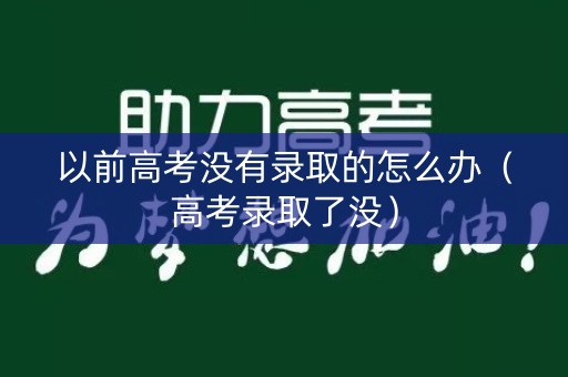 以前高考没有录取的怎么办（高考录取了没）