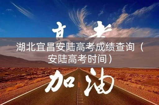 湖北宜昌安陆高考成绩查询（安陆高考时间）