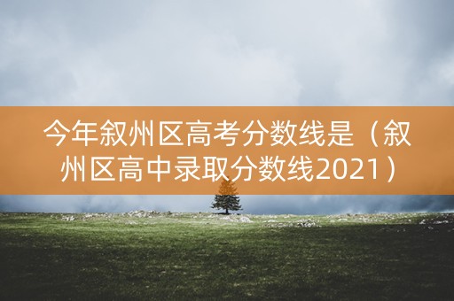 今年叙州区高考分数线是（叙州区高中录取分数线2021）