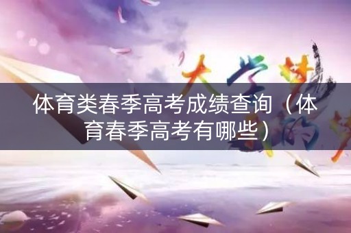 体育类春季高考成绩查询（体育春季高考有哪些）