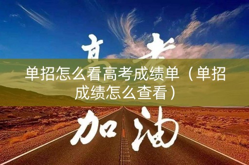 单招怎么看高考成绩单（单招成绩怎么查看）
