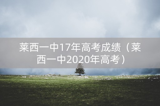 莱西一中17年高考成绩（莱西一中2020年高考）