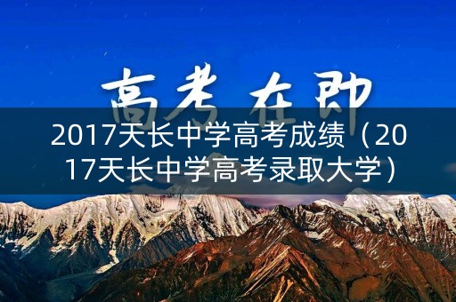 2017天长中学高考成绩（2017天长中学高考录取大学）